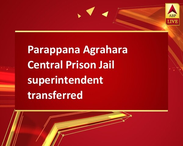 Parappana Agrahara Central Prison Jail superintendent transferred Parappana Agrahara Central Prison Jail superintendent transferred