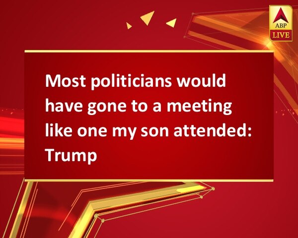 Most politicians would have gone to a meeting like one my son attended: Trump Most politicians would have gone to a meeting like one my son attended: Trump