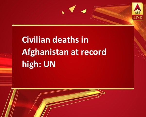 Civilian deaths in Afghanistan at record high: UN Civilian deaths in Afghanistan at record high: UN