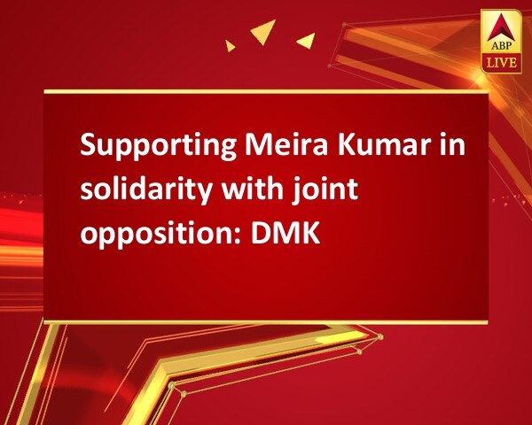 Supporting Meira Kumar in solidarity with joint opposition: DMK Supporting Meira Kumar in solidarity with joint opposition: DMK