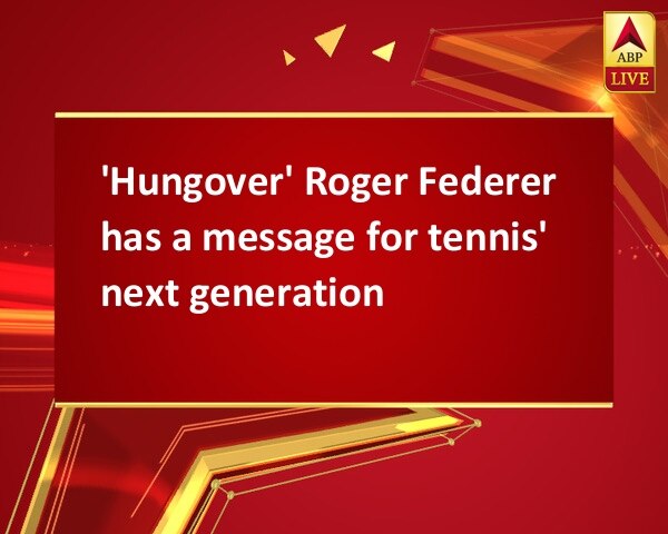 'Hungover' Roger Federer has a message for tennis' next generation 'Hungover' Roger Federer has a message for tennis' next generation