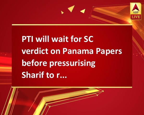 PTI will wait for SC verdict on Panama Papers before pressurising Sharif to resign PTI will wait for SC verdict on Panama Papers before pressurising Sharif to resign