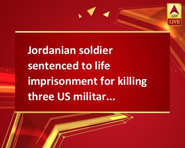 Jordanian soldier sentenced to life imprisonment for killing three US military trainers Jordanian soldier sentenced to life imprisonment for killing three US military trainers