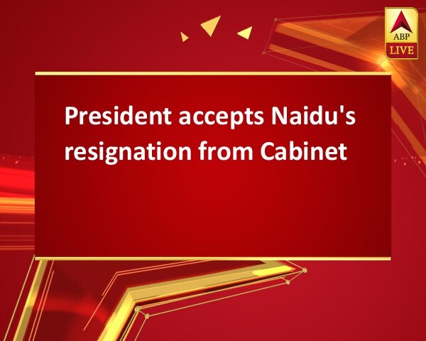 President accepts Naidu's resignation from Cabinet President accepts Naidu's resignation from Cabinet