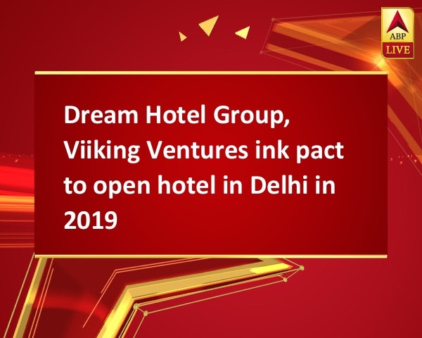 Dream Hotel Group, Viiking Ventures ink pact to open hotel in Delhi in 2019 Dream Hotel Group, Viiking Ventures ink pact to open hotel in Delhi in 2019