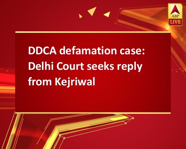 DDCA defamation case: Delhi Court seeks reply from Kejriwal DDCA defamation case: Delhi Court seeks reply from Kejriwal