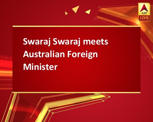 Swaraj Swaraj meets Australian Foreign Minister Swaraj Swaraj meets Australian Foreign Minister
