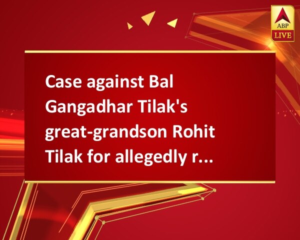 Case against Bal Gangadhar Tilak's great-grandson Rohit Tilak for allegedly raping woman Case against Bal Gangadhar Tilak's great-grandson Rohit Tilak for allegedly raping woman