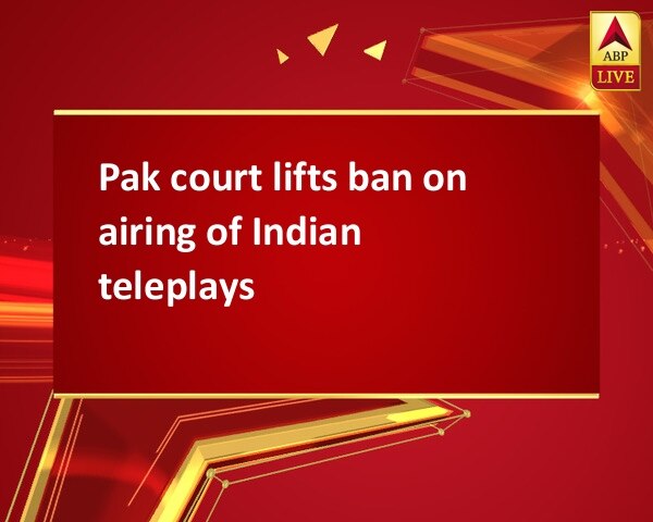 Pak court lifts ban on airing of Indian teleplays Pak court lifts ban on airing of Indian teleplays