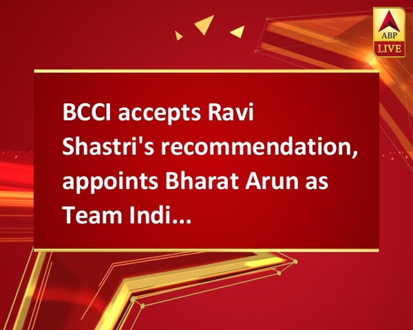 BCCI accepts Ravi Shastri's recommendation, appoints Bharat Arun as Team India bowling coach BCCI accepts Ravi Shastri's recommendation, appoints Bharat Arun as Team India bowling coach