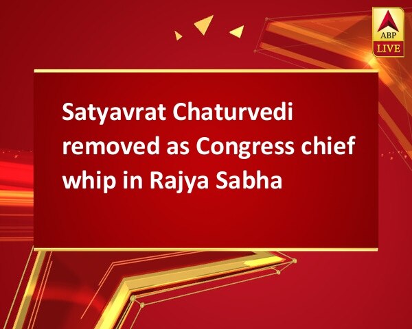 Satyavrat Chaturvedi removed as Congress chief whip in Rajya Sabha Satyavrat Chaturvedi removed as Congress chief whip in Rajya Sabha