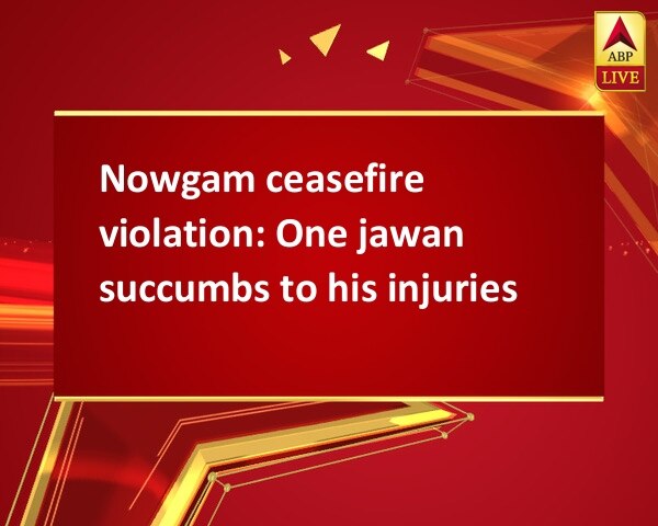 Nowgam ceasefire violation: One jawan succumbs to his injuries Nowgam ceasefire violation: One jawan succumbs to his injuries