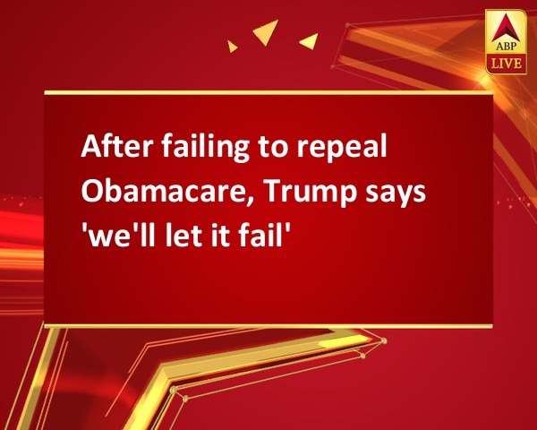 After failing to repeal Obamacare, Trump says 'we'll let it fail' After failing to repeal Obamacare, Trump says 'we'll let it fail'