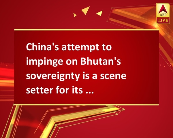 China's attempt to impinge on Bhutan's sovereignty is a scene setter for its 19th National Congress China's attempt to impinge on Bhutan's sovereignty is a scene setter for its 19th National Congress