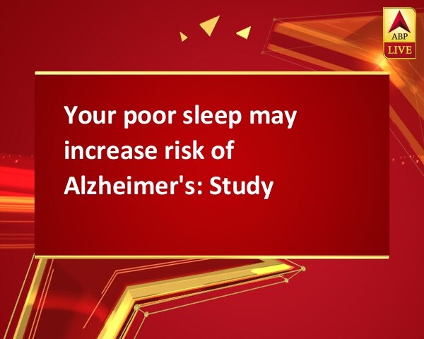 Your poor sleep may increase risk of Alzheimer's: Study Your poor sleep may increase risk of Alzheimer's: Study