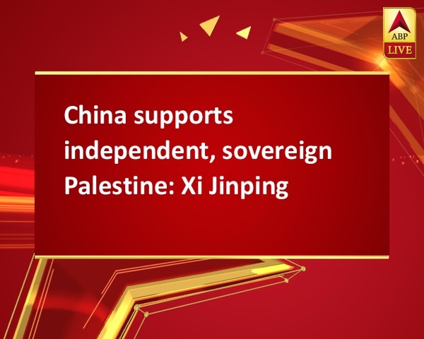 China supports independent, sovereign Palestine: Xi Jinping China supports independent, sovereign Palestine: Xi Jinping