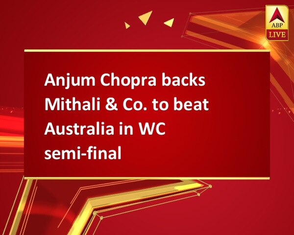 Anjum Chopra backs Mithali & Co. to beat Australia in WC semi-final Anjum Chopra backs Mithali & Co. to beat Australia in WC semi-final