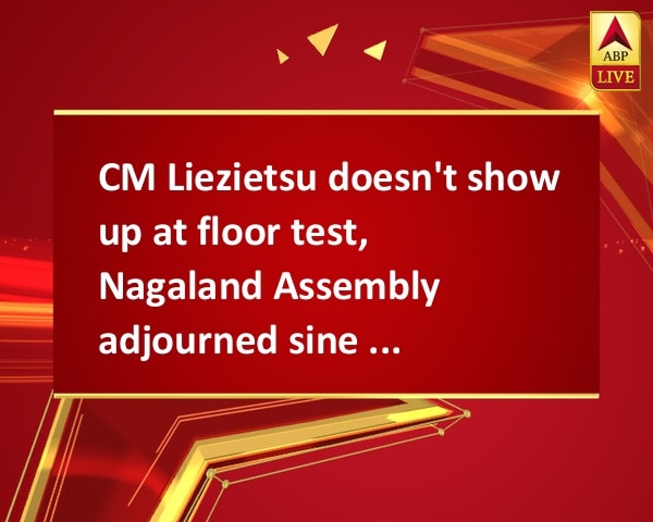 CM Liezietsu doesn't show up at floor test, Nagaland Assembly adjourned sine die CM Liezietsu doesn't show up at floor test, Nagaland Assembly adjourned sine die