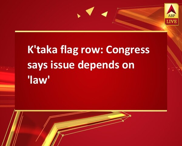 K'taka flag row: Congress says issue depends on 'law' K'taka flag row: Congress says issue depends on 'law'