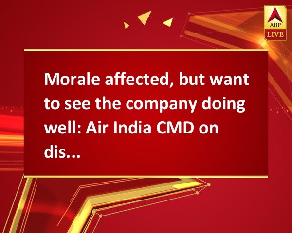 Morale affected, but want to see the company doing well: Air India CMD on disinvestment Morale affected, but want to see the company doing well: Air India CMD on disinvestment