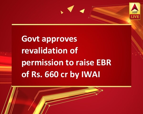 Govt approves revalidation of permission to raise EBR of Rs. 660 cr by IWAI Govt approves revalidation of permission to raise EBR of Rs. 660 cr by IWAI