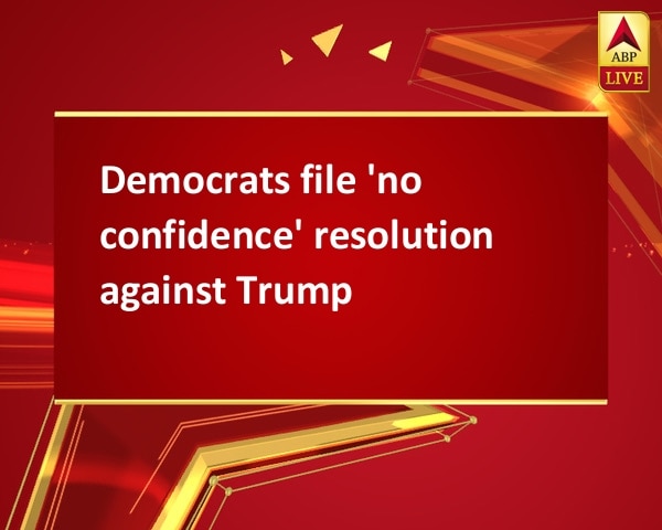 Democrats file 'no confidence' resolution against Trump Democrats file 'no confidence' resolution against Trump
