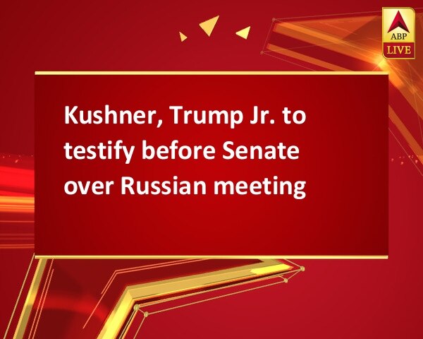 Kushner, Trump Jr. to testify before Senate over Russian meeting  Kushner, Trump Jr. to testify before Senate over Russian meeting