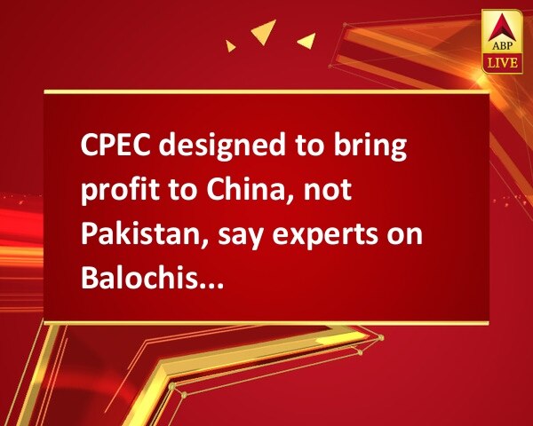 CPEC designed to bring profit to China, not Pakistan, say experts on Balochistan CPEC designed to bring profit to China, not Pakistan, say experts on Balochistan