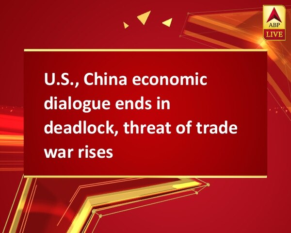 U.S., China economic dialogue ends in deadlock, threat of trade war rises U.S., China economic dialogue ends in deadlock, threat of trade war rises