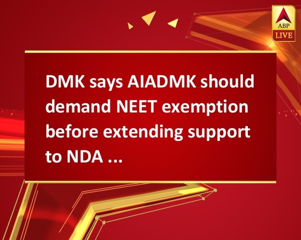 DMK says AIADMK should demand NEET exemption before extending support to NDA VP nominee DMK says AIADMK should demand NEET exemption before extending support to NDA VP nominee