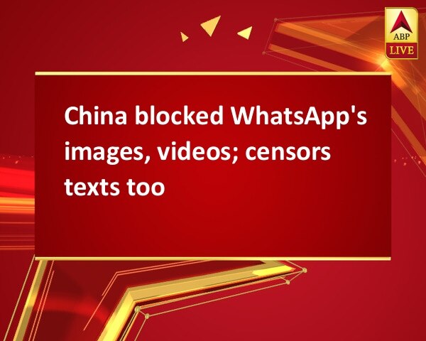 China blocked WhatsApp's images, videos; censors texts too China blocked WhatsApp's images, videos; censors texts too