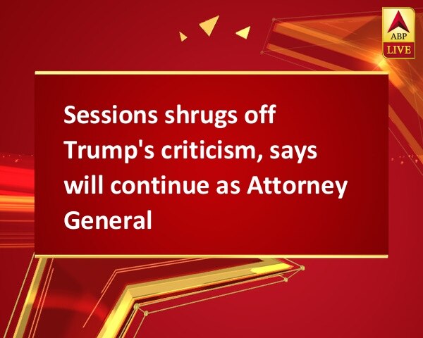Sessions shrugs off Trump's criticism, says will continue as Attorney General Sessions shrugs off Trump's criticism, says will continue as Attorney General