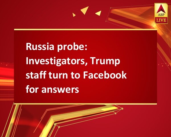 Russia probe: Investigators, Trump staff turn to Facebook for answers  Russia probe: Investigators, Trump staff turn to Facebook for answers