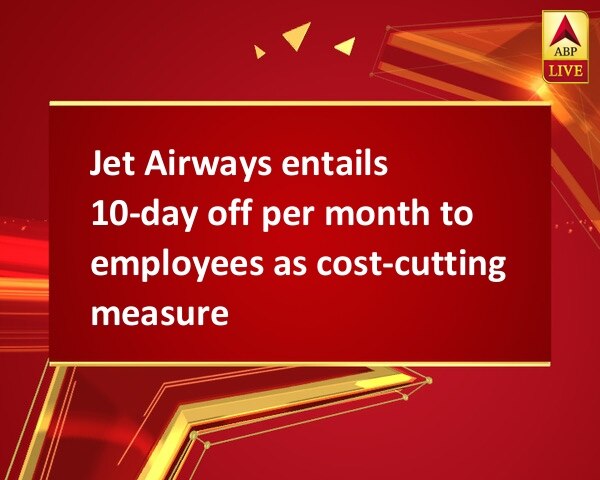 Jet Airways entails 10-day off per month to employees as cost-cutting measure Jet Airways entails 10-day off per month to employees as cost-cutting measure
