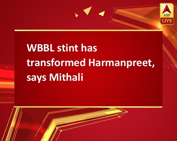 WBBL stint has transformed Harmanpreet, says Mithali WBBL stint has transformed Harmanpreet, says Mithali