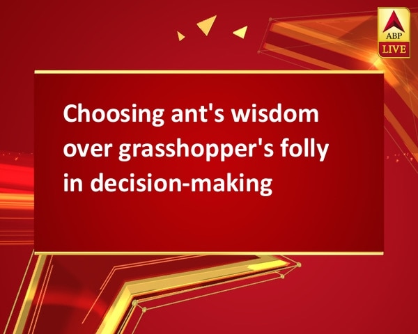 Choosing ant's wisdom over grasshopper's folly in decision-making Choosing ant's wisdom over grasshopper's folly in decision-making