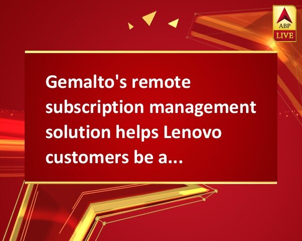 Gemalto's remote subscription management solution helps Lenovo customers be always connected Gemalto's remote subscription management solution helps Lenovo customers be always connected