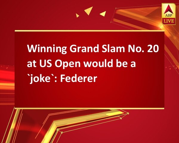 Winning Grand Slam No. 20 at US Open would be a `joke`: Federer Winning Grand Slam No. 20 at US Open would be a `joke`: Federer