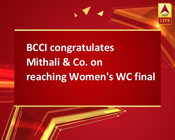 BCCI congratulates Mithali & Co. on reaching Women's WC final BCCI congratulates Mithali & Co. on reaching Women's WC final