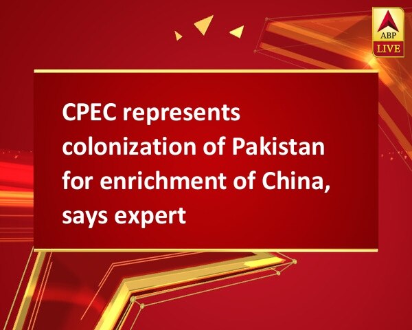 CPEC represents colonization of Pakistan for enrichment of China, says expert CPEC represents colonization of Pakistan for enrichment of China, says expert