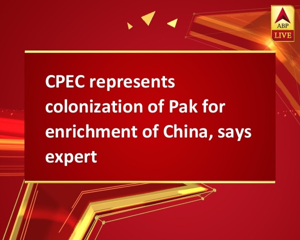 CPEC represents colonization of Pak for enrichment of China, says expert CPEC represents colonization of Pak for enrichment of China, says expert