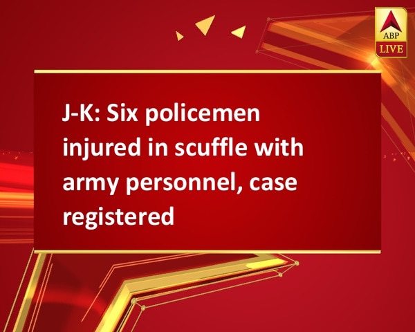 J-K: Six policemen injured in scuffle with army personnel, case registered J-K: Six policemen injured in scuffle with army personnel, case registered