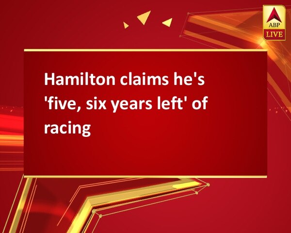 Hamilton claims he's 'five, six years left' of racing Hamilton claims he's 'five, six years left' of racing