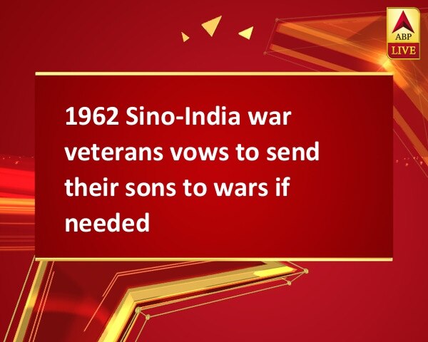 1962 Sino-India war veterans vows to send their sons to wars if needed  1962 Sino-India war veterans vows to send their sons to wars if needed