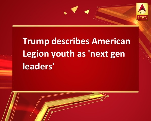 Trump describes American Legion youth as 'next gen leaders' Trump describes American Legion youth as 'next gen leaders'