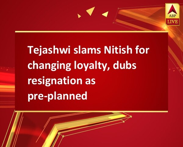 Tejashwi slams Nitish for changing loyalty, dubs resignation as pre-planned Tejashwi slams Nitish for changing loyalty, dubs resignation as pre-planned