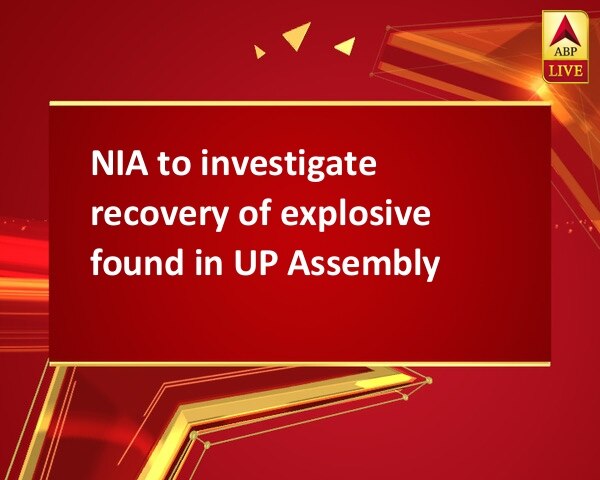 NIA to investigate recovery of explosive found in UP Assembly NIA to investigate recovery of explosive found in UP Assembly