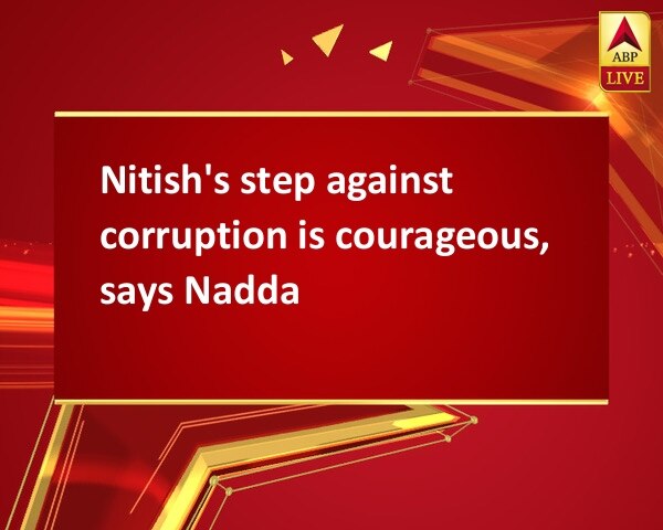 Nitish's step against corruption is courageous, says Nadda Nitish's step against corruption is courageous, says Nadda