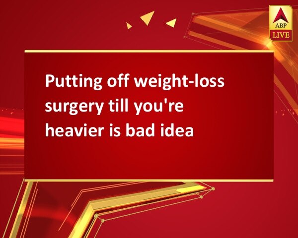 Putting off weight-loss surgery till you're heavier is bad idea Putting off weight-loss surgery till you're heavier is bad idea
