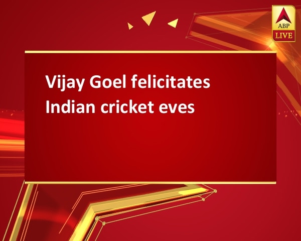 Vijay Goel felicitates Indian cricket eves  Vijay Goel felicitates Indian cricket eves